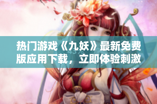热门游戏《九妖》最新免费版应用下载，立即体验刺激战斗乐趣