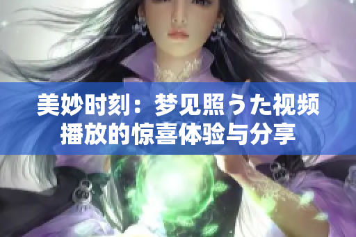 美妙时刻：梦见照うた视频播放的惊喜体验与分享