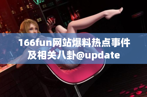 166fun网站爆料热点事件及相关八卦@update