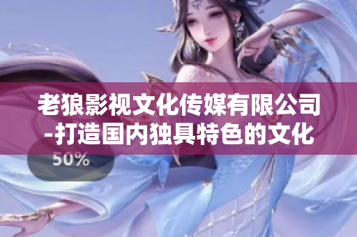 老狼影视文化传媒有限公司-打造国内独具特色的文化传媒品牌