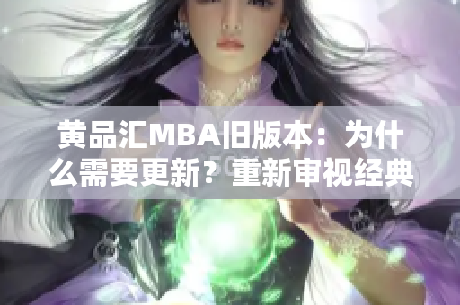 黄品汇MBA旧版本：为什么需要更新？重新审视经典学习资源的时代意义