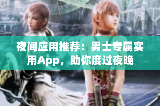 夜间应用推荐：男士专属实用App，助你度过夜晚