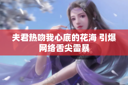 夫君热吻我心底的花海 引爆网络舌尖雷暴