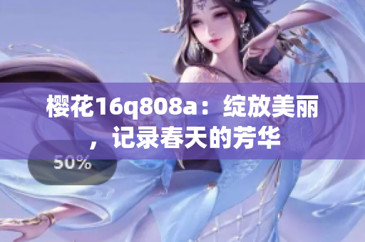 樱花16q808a：绽放美丽，记录春天的芳华
