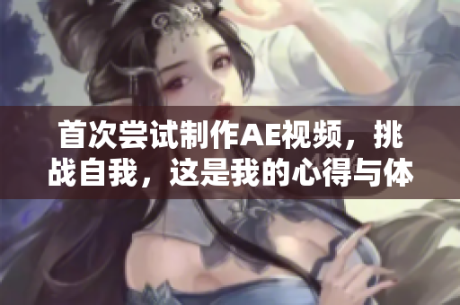 首次尝试制作AE视频，挑战自我，这是我的心得与体会