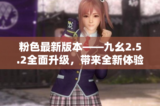 粉色最新版本——九幺2.5.2全面升级，带来全新体验