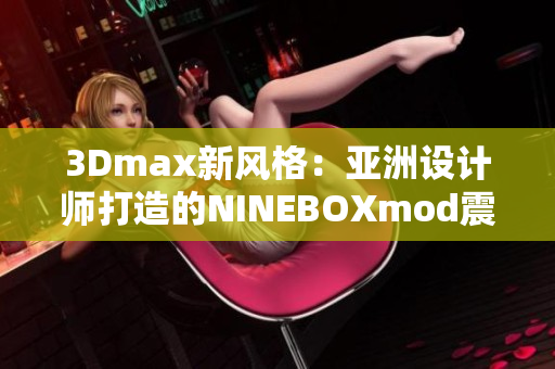3Dmax新风格：亚洲设计师打造的NINEBOXmod震撼亮相