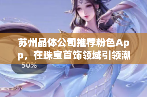 苏州晶体公司推荐粉色App，在珠宝首饰领域引领潮流