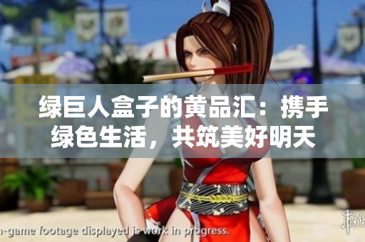 绿巨人盒子的黄品汇：携手绿色生活，共筑美好明天
