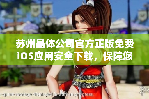 苏州晶体公司官方正版免费iOS应用安全下载，保障您的手机信息安全