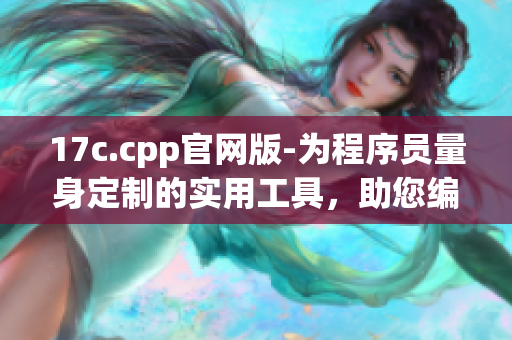 17c.cpp官网版-为程序员量身定制的实用工具，助您编写高效代码