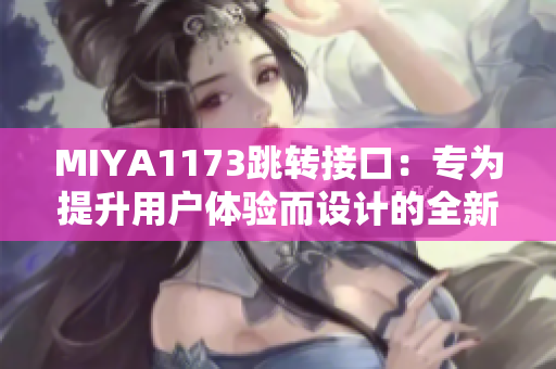MIYA1173跳转接口：专为提升用户体验而设计的全新链接转换工具