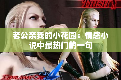 老公亲我的小花园：情感小说中最热门的一句