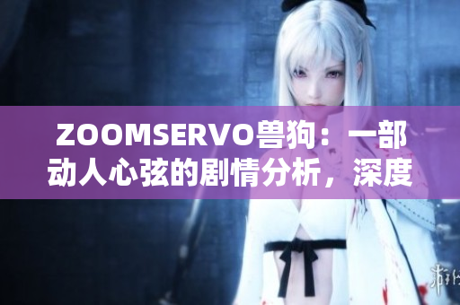 ZOOMSERVO兽狗：一部动人心弦的剧情分析，深度探寻角色内心世界