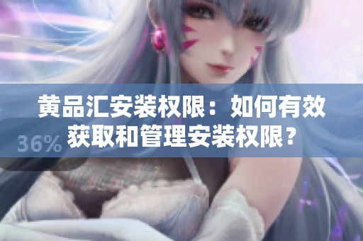 黄品汇安装权限：如何有效获取和管理安装权限？