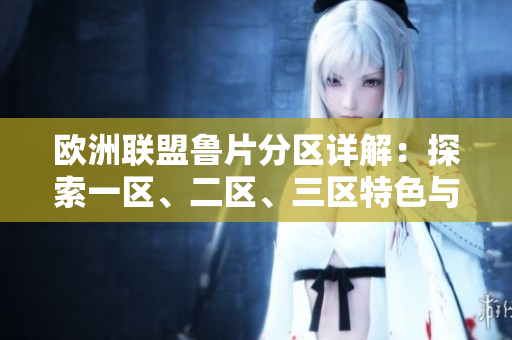 欧洲联盟鲁片分区详解：探索一区、二区、三区特色与潜力
