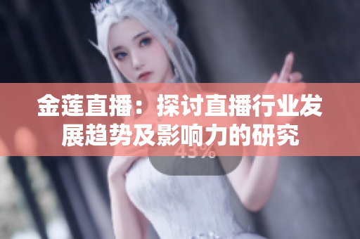 金莲直播：探讨直播行业发展趋势及影响力的研究