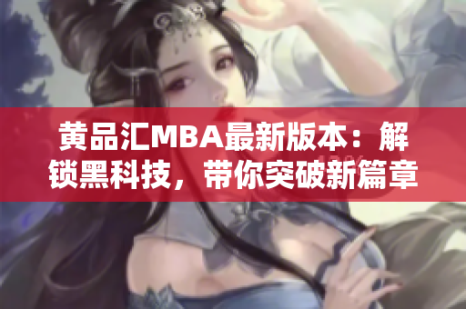 黄品汇MBA最新版本：解锁黑科技，带你突破新篇章