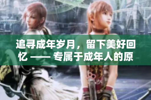 追寻成年岁月，留下美好回忆 —— 专属于成年人的原始创作歌词重新诠释