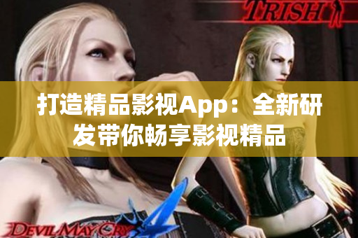 打造精品影视App：全新研发带你畅享影视精品