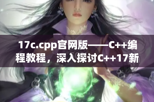 17c.cpp官网版——C++编程教程，深入探讨C++17新特性