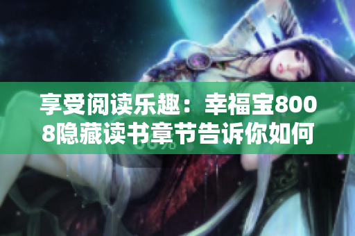享受阅读乐趣：幸福宝8008隐藏读书章节告诉你如何愉快地读好书