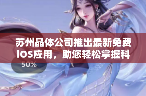 苏州晶体公司推出最新免费iOS应用，助您轻松掌握科技前沿趋势