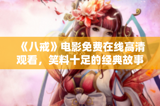 《八戒》电影免费在线高清观看，笑料十足的经典故事重现！
