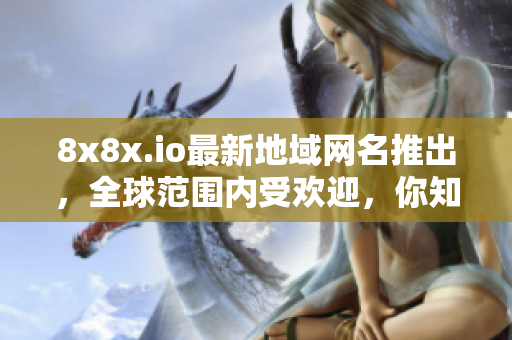 8x8x.io最新地域网名推出，全球范围内受欢迎，你知道吗？