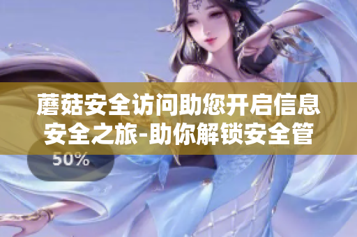 蘑菇安全访问助您开启信息安全之旅-助你解锁安全管理技巧