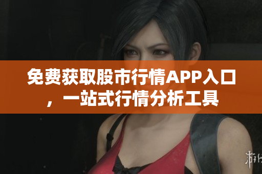 免费获取股市行情APP入口，一站式行情分析工具