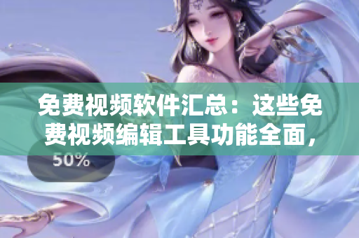 免费视频软件汇总：这些免费视频编辑工具功能全面，简单易用