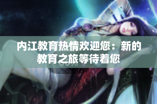 内江教育热情欢迎您：新的教育之旅等待着您
