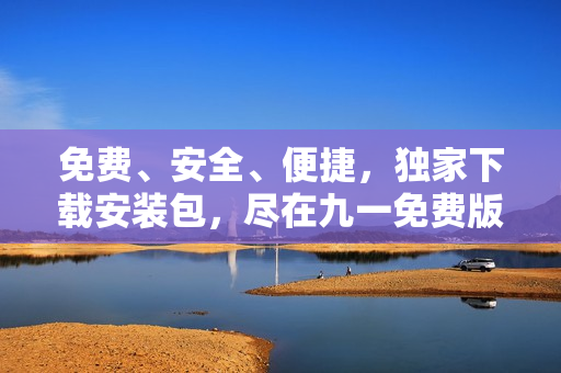 免费、安全、便捷，独家下载安装包，尽在九一免费版