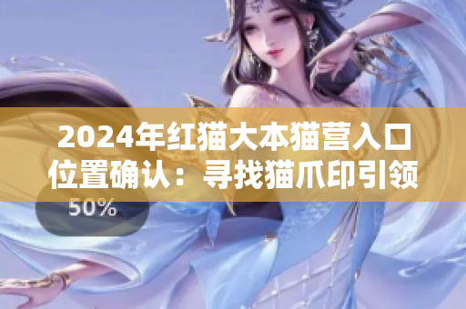 2024年红猫大本猫营入口位置确认：寻找猫爪印引领的新征程