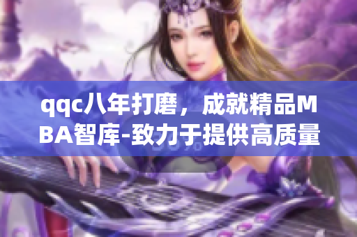 qqc八年打磨，成就精品MBA智库-致力于提供高质量管理学习资源