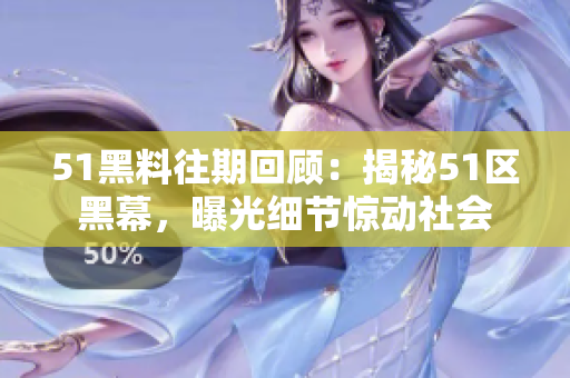 51黑料往期回顾：揭秘51区黑幕，曝光细节惊动社会