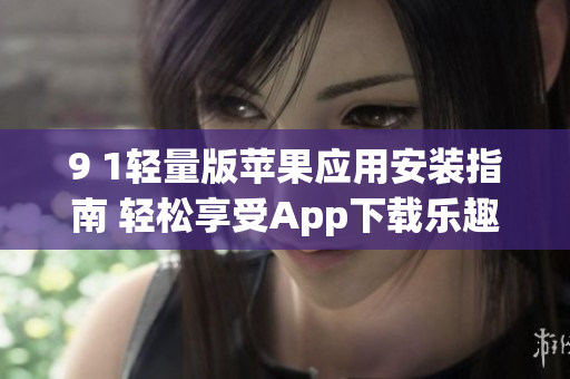 9 1轻量版苹果应用安装指南 轻松享受App下载乐趣