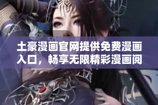 土豪漫画官网提供免费漫画入口，畅享无限精彩漫画阅读