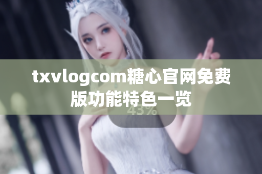 txvlogcom糖心官网免费版功能特色一览