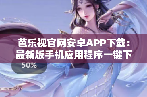 芭乐视官网安卓APP下载：最新版手机应用程序一键下载享受高清影视娱乐