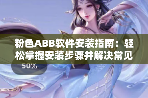 粉色ABB软件安装指南：轻松掌握安装步骤并解决常见问题