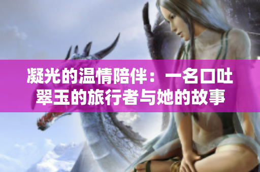 凝光的温情陪伴：一名口吐翠玉的旅行者与她的故事