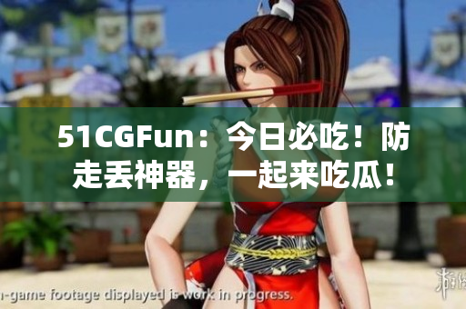 51CGFun：今日必吃！防走丢神器，一起来吃瓜！