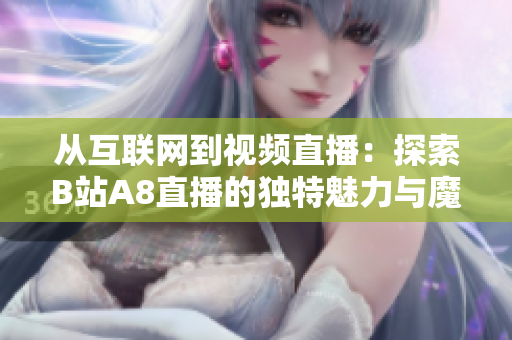 从互联网到视频直播：探索B站A8直播的独特魅力与魔力