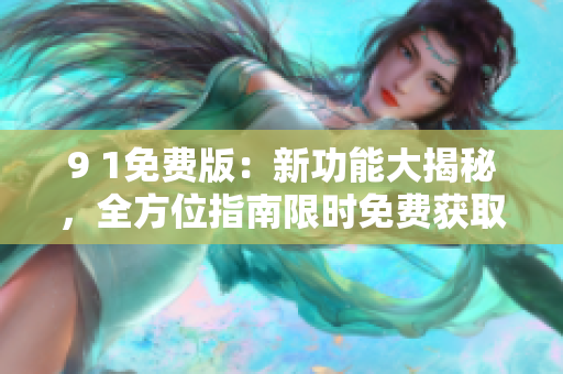 9 1免费版：新功能大揭秘，全方位指南限时免费获取
