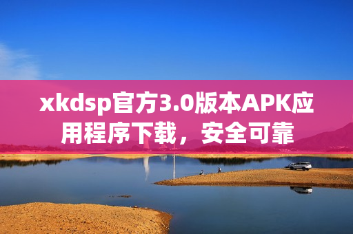 xkdsp官方3.0版本APK应用程序下载，安全可靠