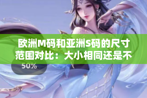 欧洲M码和亚洲S码的尺寸范围对比：大小相同还是不同？