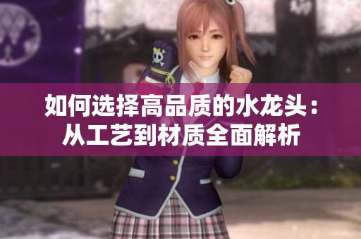 如何选择高品质的水龙头：从工艺到材质全面解析
