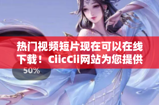 热门视频短片现在可以在线下载！CiicCii网站为您提供免费下载服务，畅享精彩内容